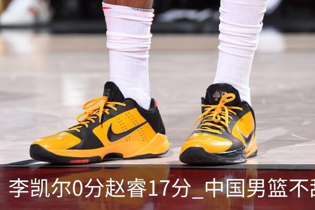 李凯尔0分赵睿17分 中国男篮不敌塞尔维亚